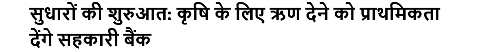 सुधारों की शुरुआत: कृषि के लिए ऋण देने को प्राथमिकता देंगे सहकारी बैंक
