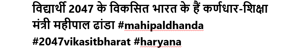 विद्यार्थी 2047 के विकसित भारत के हैं कर्णधार-शिक्षा मंत्री महीपाल ढांडा #mahipaldhanda #2047vikasitbharat #haryana