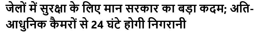 जेलों में सुरक्षा के लिए मान सरकार का बड़ा कदम; अति आधुनिक कैमरों से 24 घंटे होगी निगरानी