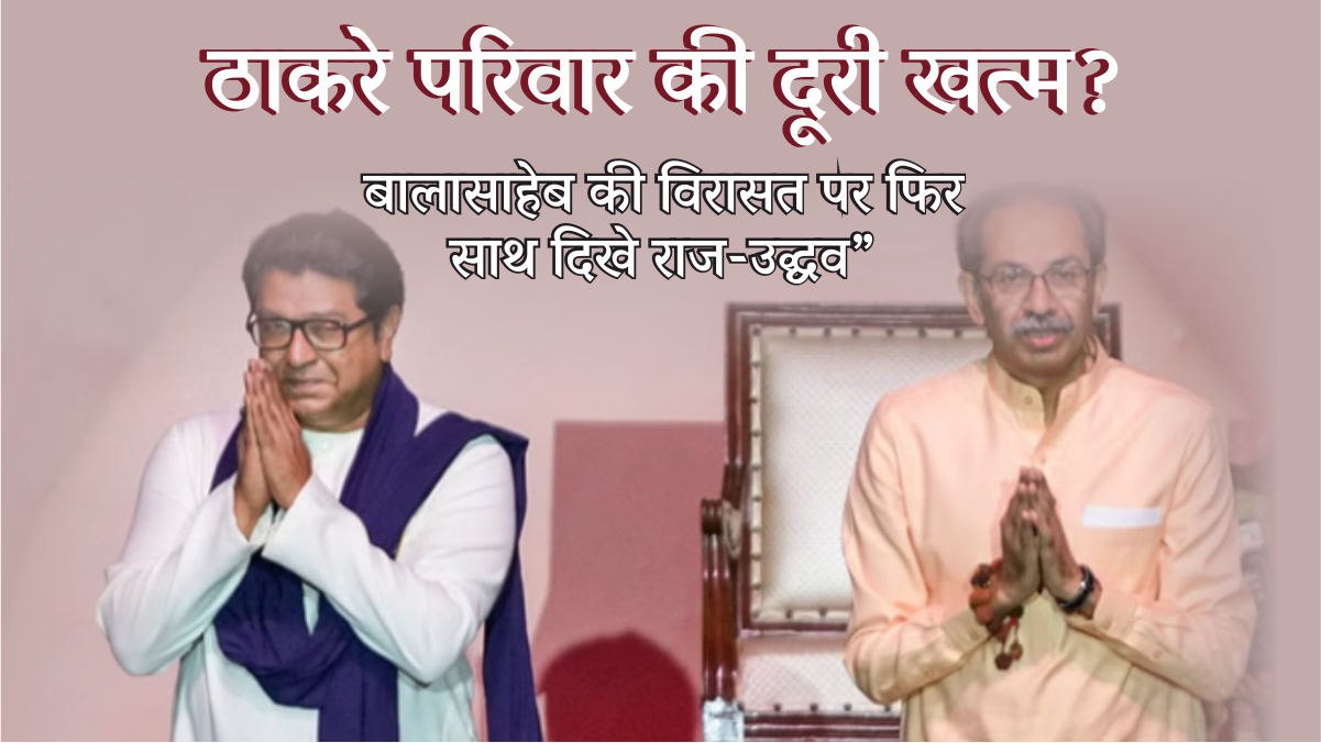 New Turn In Maratha Politics :”राजनीति में नई करवट: 20 साल बाद एक मंच पर राज और उद्धव ठाकरे, क्या हो रही है सुलह?”