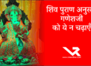 Ganesha Utsav : शिव पुराण अनुसार गणेशजी को ये न चढ़ाएँ