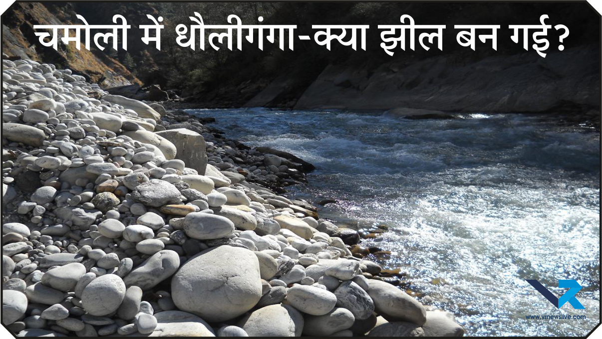 Chamoli News : चमोली में धौलीगंगा-क्या झील बन गई? अफवाहों के बीच प्रशासन अलर्ट, हकीकत क्या है?